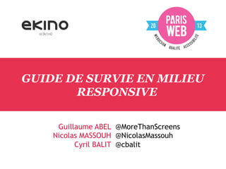 @3k1n0

GUIDE DE SURVIE EN MILIEU
RESPONSIVE
Guillaume ABEL @MoreThanScreens
Nicolas MASSOUH @NicolasMassouh
Cyril BALIT @cbalit

 