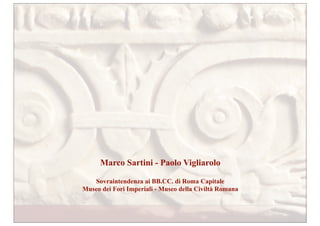 Marco Sartini - Paolo Vigliarolo

   Sovraintendenza ai BB.CC. di Roma Capitale
Museo dei Fori Imperiali - Museo della Civiltà Romana
 