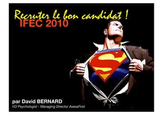 Recruter le bon candidat !
    IFEC 2010




par David BERNARD
I/O Psychologist - Managing Director AsessFirst
 