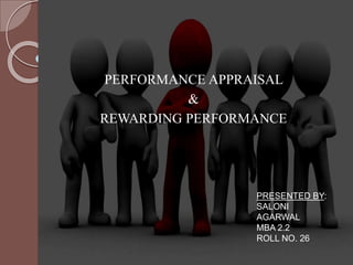 PERFORMANCE APPRAISAL
&
REWARDING PERFORMANCE
PRESENTED BY:
SALONI
AGARWAL
MBA 2.2
ROLL NO. 26
 