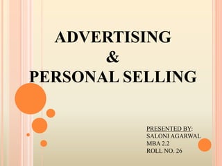 ADVERTISING
&
PERSONAL SELLING
PRESENTED BY:
SALONI AGARWAL
MBA 2.2
ROLL NO. 26
 