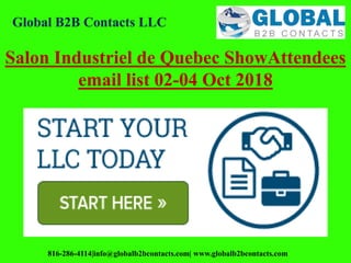 Global B2B Contacts LLC
816-286-4114|info@globalb2bcontacts.com| www.globalb2bcontacts.com
Salon Industriel de Quebec ShowAttendees
email list 02-04 Oct 2018
 