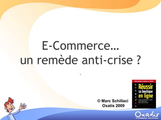 E-Commerce…
un remède anti-crise ?
          .



              © Marc Schillaci
                Oxatis 2009
 