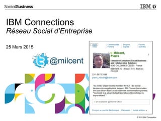 © 2015 IBM Corporation
IBM Connections
Réseau Social d’Entreprise
25 Mars 2015
@milcent
 