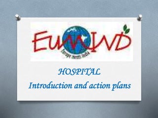 HOSPITAL
Introduction and action plans
 