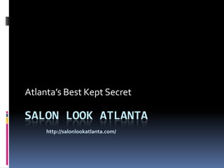 SALON LOOK ATLANTA
Atlanta’s Best Kept Secret
http://salonlookatlanta.com/
 