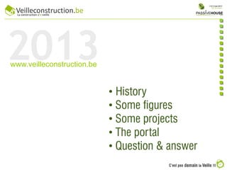 2013www.veilleconstruction.be
• History
• Some figures
• Some projects
• The portal
• Question & answer
 