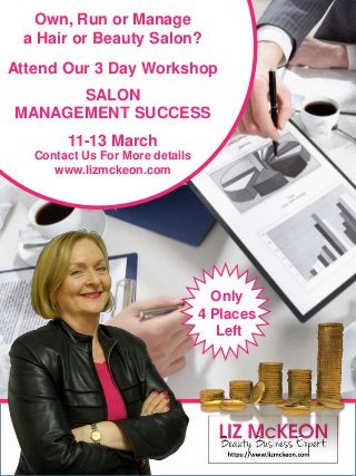 Own, Run or Manage
a Hair or Beauty Salon?
Attend Our 3 Day Workshop
SALON
MANAGEMENT SUCCESS
11-13 March
Contact Us For More details
www.lizmckeon.com
Only
4 Places
Left
 