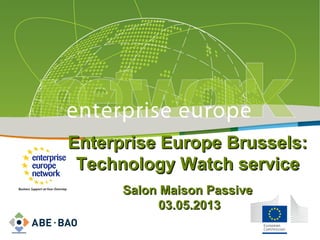 Enterprise Europe Brussels:Enterprise Europe Brussels:
Technology Watch serviceTechnology Watch service
Salon Maison PassiveSalon Maison Passive
03.05.201303.05.2013
 