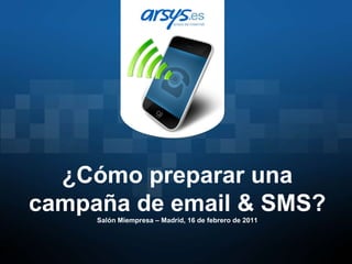 ¿Cómo preparar una campaña de email & SMS? Salón Miempresa – Madrid, 16 de febrero de 2011 