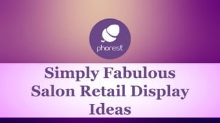 Simply Fabulous
Salon Retail Display
Ideas
 