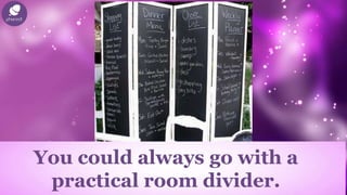 You could always go with a
practical room divider.
 