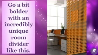 Go a bit
bolder
with an
incredibly
unique
room
divider
like this.
 