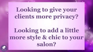 Looking to give your
clients more privacy?
Looking to add a little
more style & chic to your
salon?
 