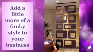 Add a
little
more of a
funky
style to
your
business
 
