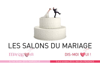 8, 9 et 10 nov. 2013 / Marseille 5 et 6 octobre 2013 / AIX-EN-PROVENCE
LES SALONS DU MARIAGE
 
