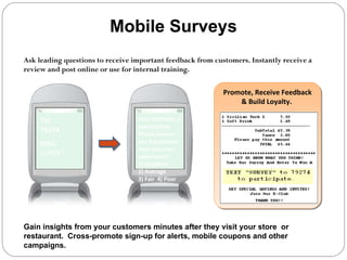 Mobile Surveys Your feedback is appreciated. Please answer our 3 questions. How was your experience? 1) Excellent 2) Average 3) Fair  4) Poor TO:  79274 MSG:  SURVEY Promote, Receive Feedback & Build Loyalty.  CUSTOMER FEEDBACK Ask leading questions to receive important feedback from customers. Instantly receive a review and post online or use for internal training.  Gain insights from your customers minutes after they visit your store  or restaurant.  Cross-promote sign-up for alerts, mobile coupons and other campaigns. 