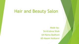 Hair and Beauty Salon
Made by:
54-Krishna Shah
64-Naina Bodhani
65-Naomi Kulkarni
 