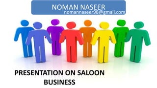 NOMAN NASEER
PRESENTATION ON SALOON
BUSINESS
nomannaseer98@gmail.com
 