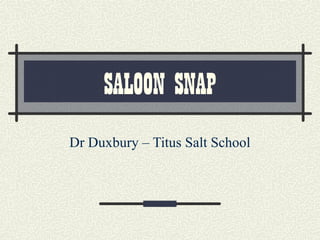 SALOON SNAP
Dr Duxbury – Titus Salt School

 