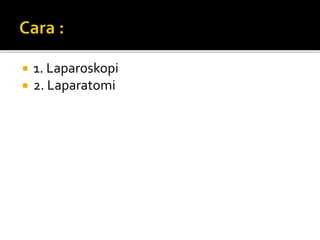  1. Laparoskopi
 2. Laparatomi
 