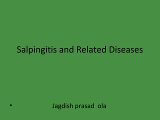 Salpingitis and Related Diseases
• Jagdish prasad ola
 