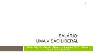 SALÁRIO:
UMA VISÃO LIBERAL
César Augusto - Ivanildo Terceiro – Jonathan Bento - Márcio
Silva – Pedro de Farias
1
 