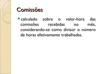 ComissõesComissões
calculado sobre o valor-hora das
comissões recebidas no mês,
considerando-se como divisor o número
de horas efetivamente trabalhadas.
 