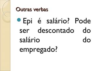 Outras verbasOutras verbas
Epi é salário? Pode
ser descontado do
salário do
empregado? 
 