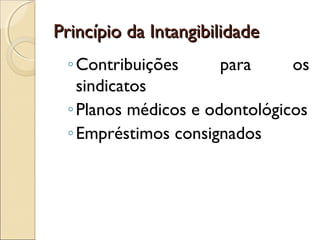 Princípio da IntangibilidadePrincípio da Intangibilidade
◦Contribuições para os
sindicatos
◦Planos médicos e odontológicos
◦Empréstimos consignados
 