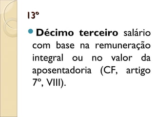13º13º
Décimo terceiro salário
com base na remuneração
integral ou no valor da
aposentadoria (CF, artigo
7º, VIII).
 