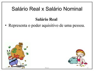 Salário Real x Salário Nominal
Salário Real
• Representa o poder aquisitivo de uma pessoa.
27/09/2017 Bruno 15
 