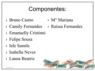 Componentes:
› Bruno Castro
› Camily Fernandes
› Emanuelly Cristinni
› Felipe Sousa
› Iele Samile
› Isabella Neves
› Lanna Beatriz
› M° Mariana
› Raissa Fernandes
27/09/2017 2
 