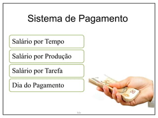 Sistema de Pagamento
Salário por Tempo
Salário por Produção
Salário por Tarefa
Dia do Pagamento
Iele
 
