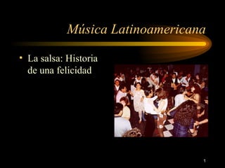 Música Latinoamericana

• La salsa: Historia
  de una felicidad




                                 1
 