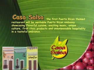 the first Puerto Rican themed
restaurant will be veritable Puerto Rican embassy
showcasing flavorful cuisine, exciting music, unique
culture, first class products and unsurpassable hospitality
in a tasteful ambiance.
 