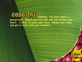 Dwelling. The place where a
person lives. Where you rest your soul and nurture your
heart. A place to saver your roots, indulge your being
and get in touch with your emotions.
 