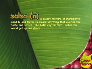 A savory mixture of ingredients
used to add flavor to meals. Anything that excites the
taste and senses. The Latin rhythm that makes the
world get up and dance.
 