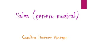 Salsa (genero musical)
Carolina Jiménez Vanegas
 