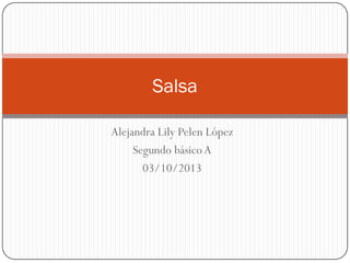 Alejandra Lily Pelen López
Segundo básicoA
03/10/2013
Salsa
 