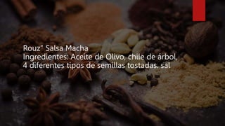 Rouz” Salsa Macha
Ingredientes: Aceite de Olivo, chile de árbol,
4 diferentes tipos de semillas tostadas. sal
 