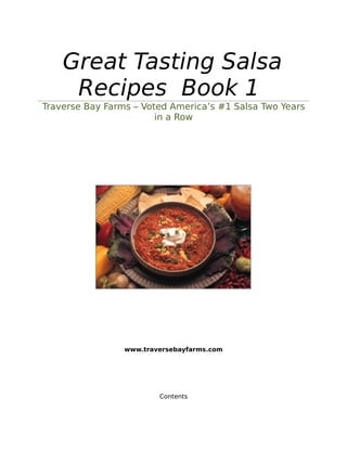 Great Tasting Salsa
     Recipes Book 1
Traverse Bay Farms – Voted America’s #1 Salsa Two Years
                        in a Row




                 www.traversebayfarms.com




                         Contents
 