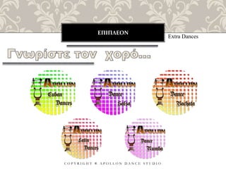 ΕΠΙΠΛΕΟΝ
C O P Y R I G H T ® A P O L L O N D A N C E S T U D I O
Extra Dances
 