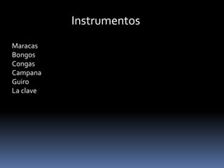 Instrumentos 
Maracas 
Bongos 
Congas 
Campana 
Guiro 
La clave 
