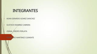 INTEGRANTES
• ADAN GERARDO GOMEZ SANCHEZ
• GUSTAVO RAMIREZ CABRERA
• JOANA CRESPO PERLATA
• FERNANDO MARTINEZ CLEMENTE
 
