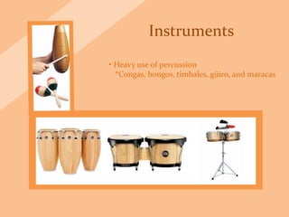 Instruments
• Heavy use of percussion
*Congas, bongos, timbales, güiro, and maracas
 
