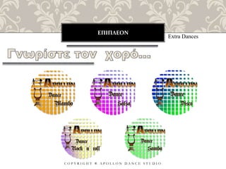 ΕΠΙΠΛΕΟΝ
C O P Y R I G H T ® A P O L L O N D A N C E S T U D I O
Extra Dances
 