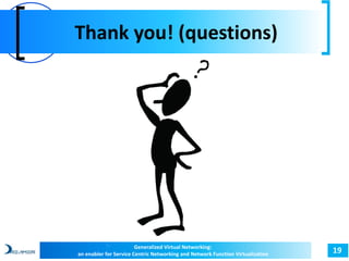 Thank you! (questions) 
19 Generalized Virtual Networking: 
an enabler for Service Centric Networking and Network Function Virtualization 
 