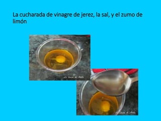 La cucharada de vinagre de jerez, la sal, y el zumo de
limón
 