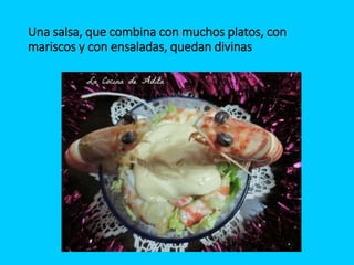 Una salsa, que combina con muchos platos, con
mariscos y con ensaladas, quedan divinas
 